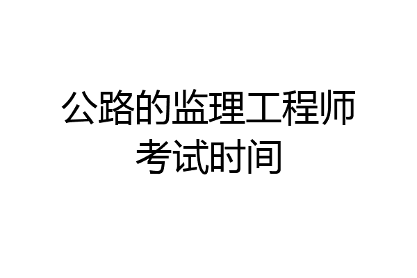 公路的监理工程师考试时间