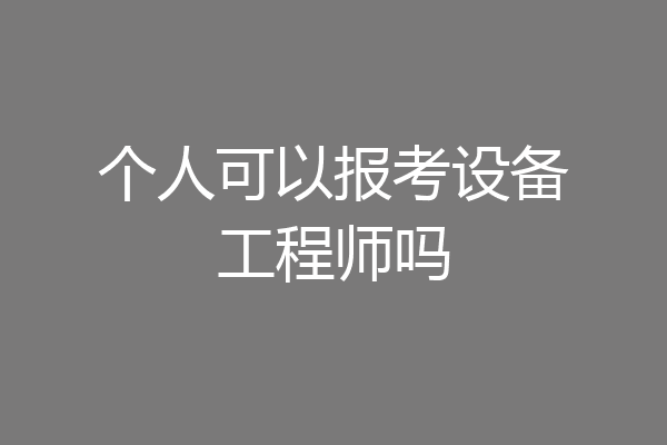 个人可以报考设备工程师吗