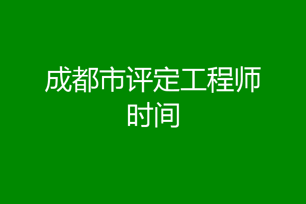 成都市评定工程师时间