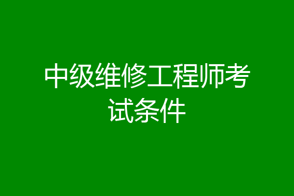中级维修工程师考试条件