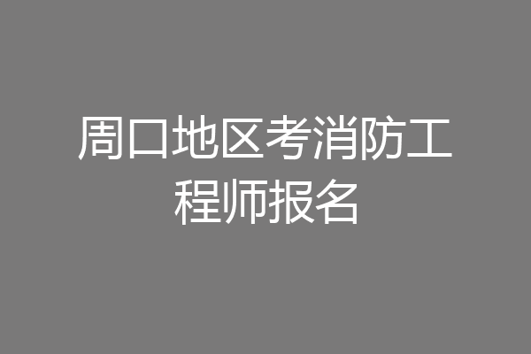 周口地区考消防工程师报名