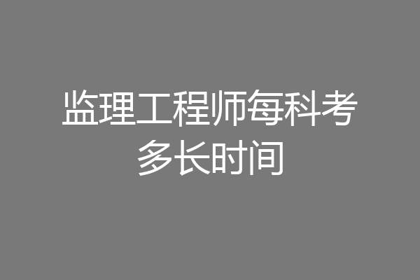 监理工程师每科考多长时间