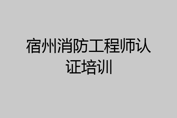 宿州消防工程师认证培训