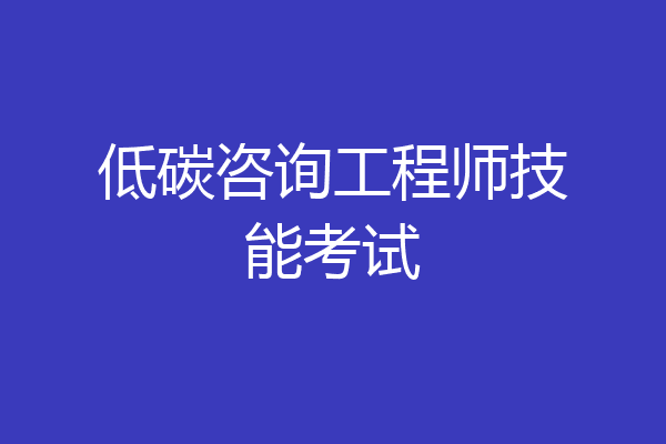 低碳咨询工程师技能考试