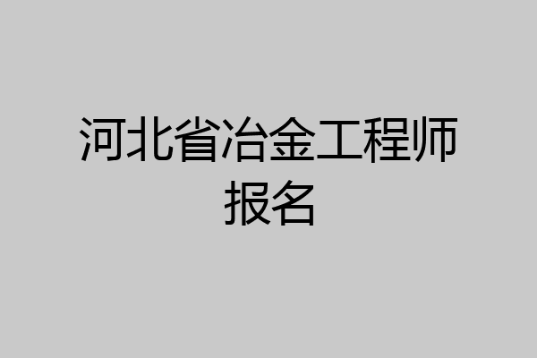 河北省冶金工程师报名