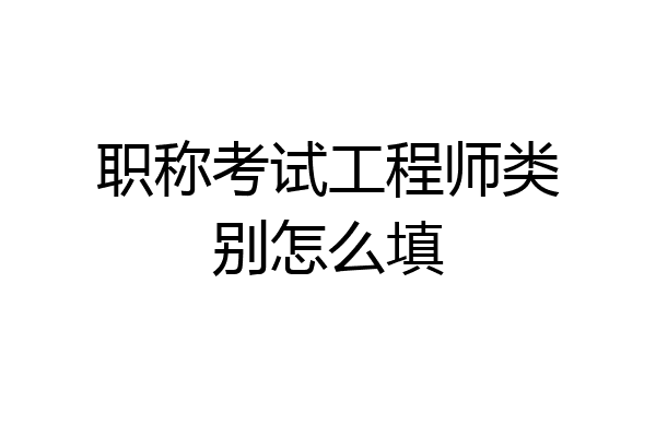 职称考试工程师类别怎么填