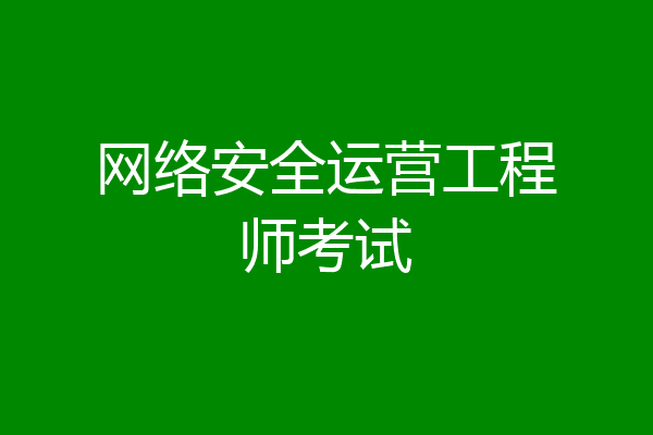 网络安全运营工程师考试