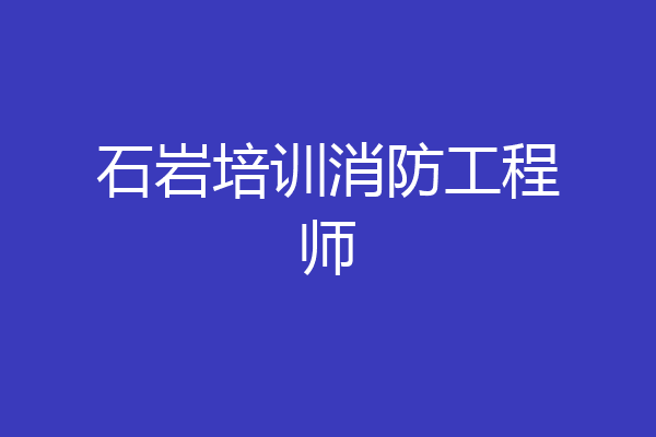 石岩培训消防工程师