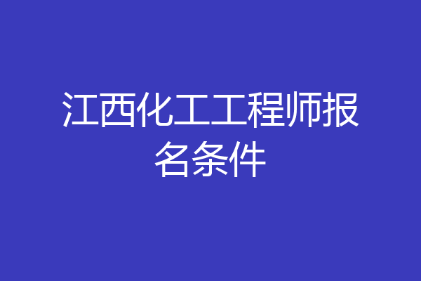 江西化工工程师报名条件