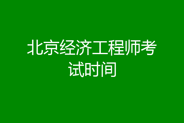 北京经济工程师考试时间