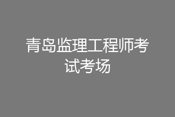 青岛监理工程师考试考场