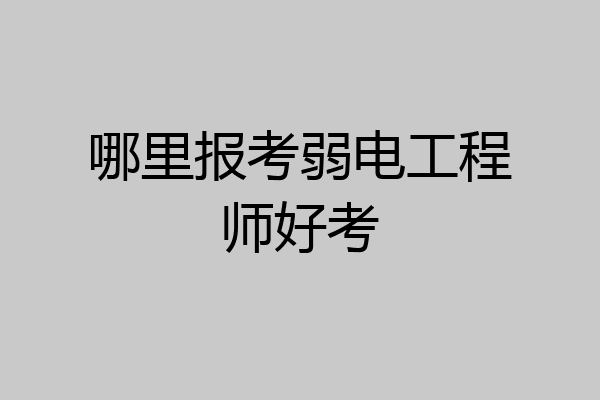 哪里报考弱电工程师好考