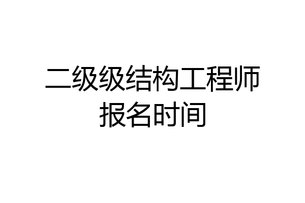 二级级结构工程师报名时间