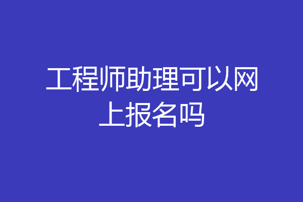 工程师助理可以网上报名吗