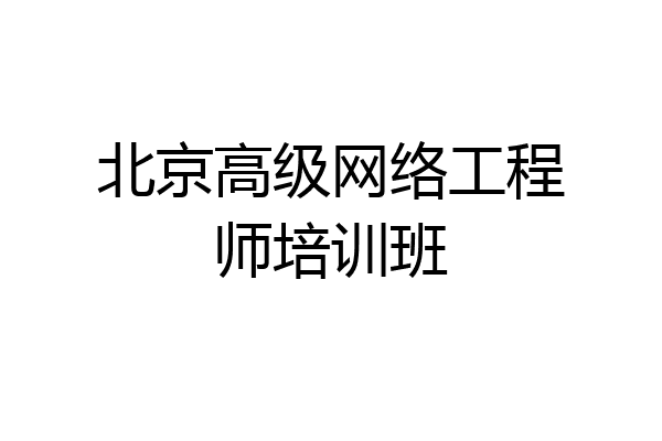 北京高级网络工程师培训班