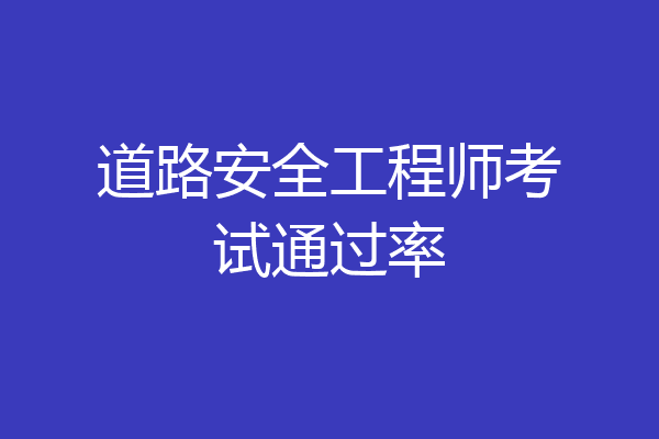 道路安全工程师考试通过率