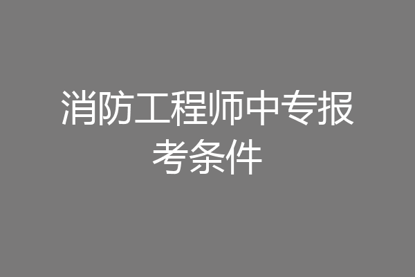 消防工程师中专报考条件