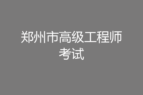 郑州市高级工程师考试