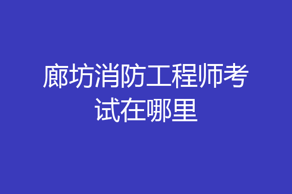 廊坊消防工程师考试在哪里