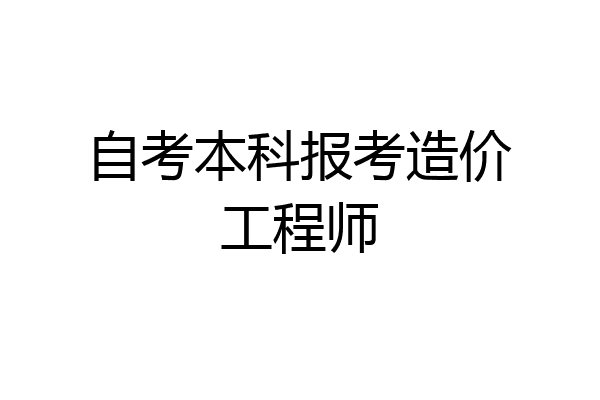 自考本科报考造价工程师