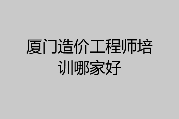 厦门造价工程师培训哪家好