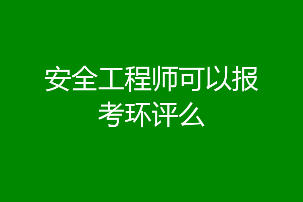 安全工程师可以报考环评么