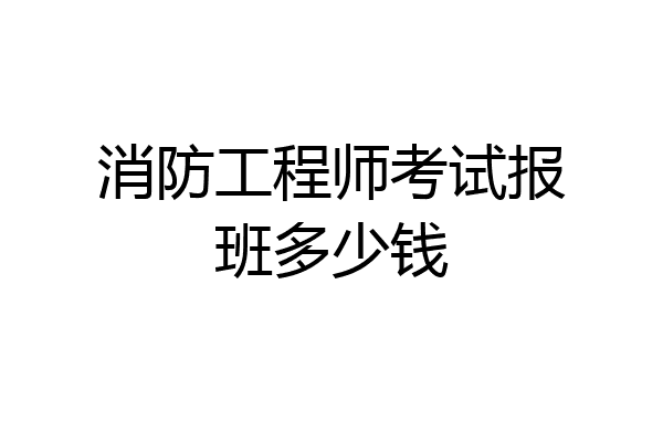 消防工程师考试报班多少钱