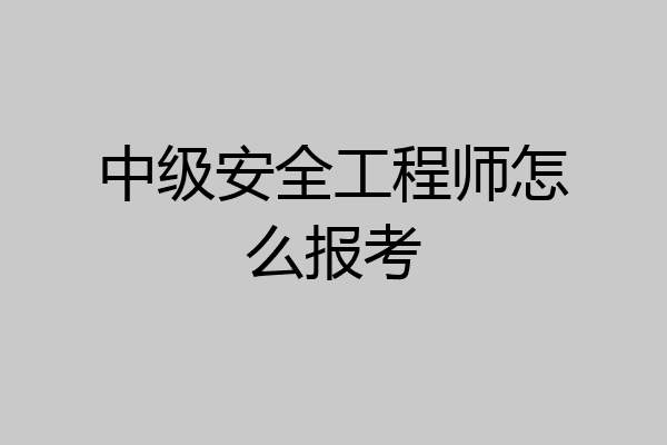 中级安全工程师怎么报考