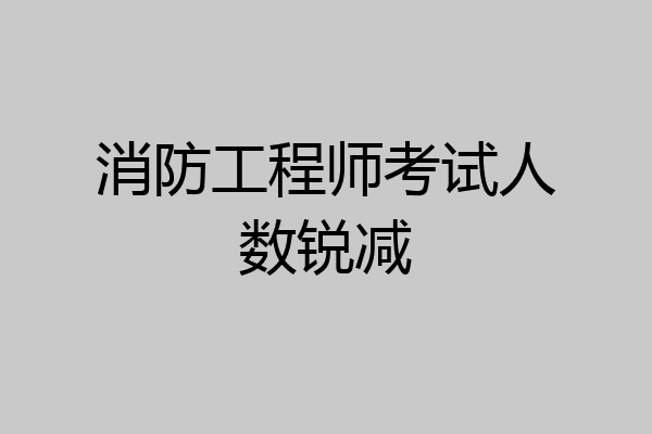 消防工程师考试人数锐减