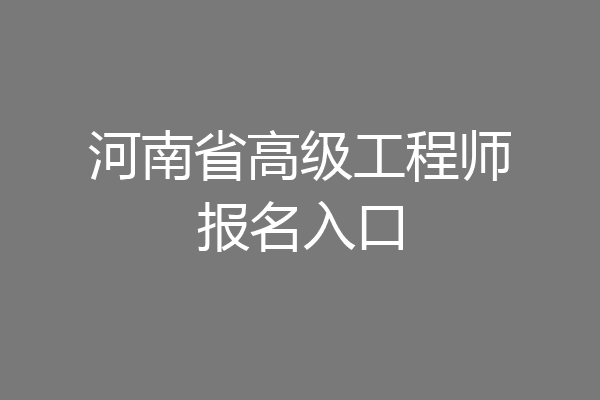 河南省高级工程师报名入口