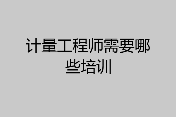 计量工程师需要哪些培训
