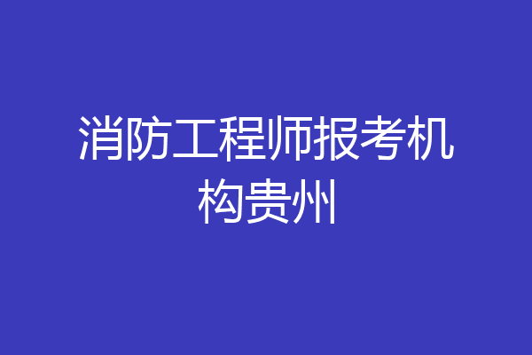 消防工程师报考机构贵州