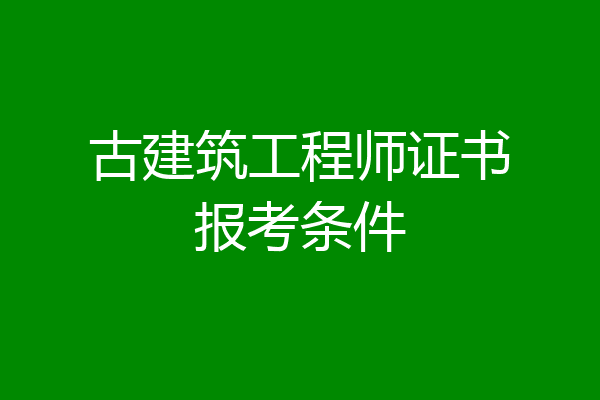 古建筑工程师证书报考条件