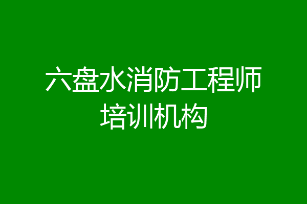 六盘水消防工程师培训机构