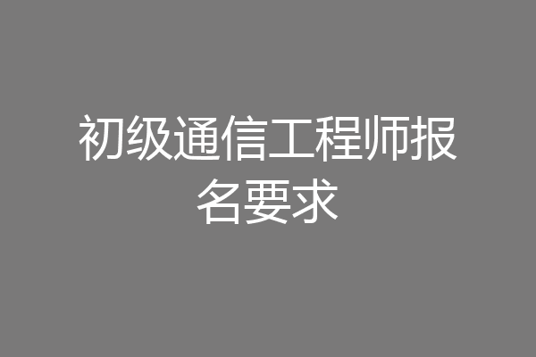 初级通信工程师报名要求
