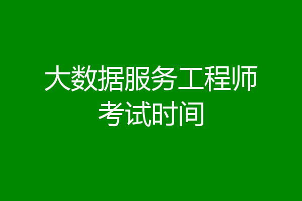大数据服务工程师考试时间