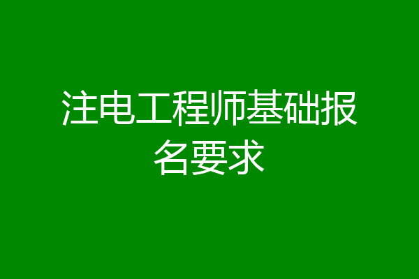 注电工程师基础报名要求