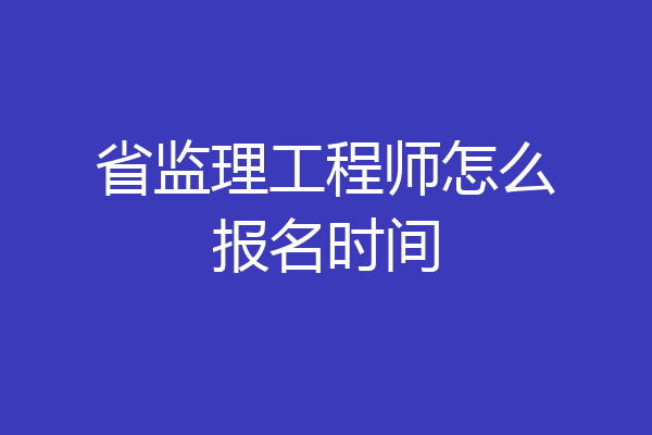 省监理工程师怎么报名时间
