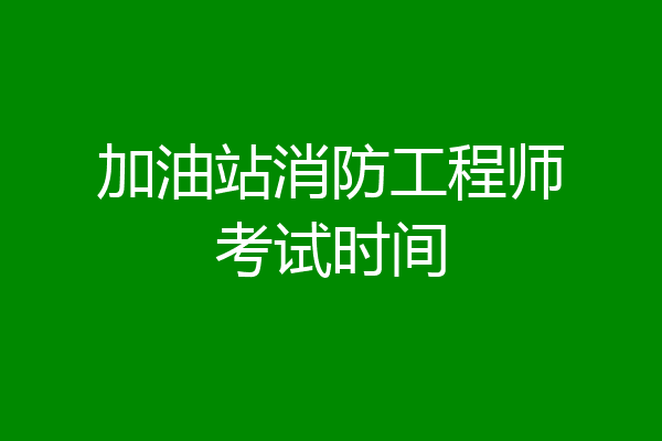 加油站消防工程师考试时间