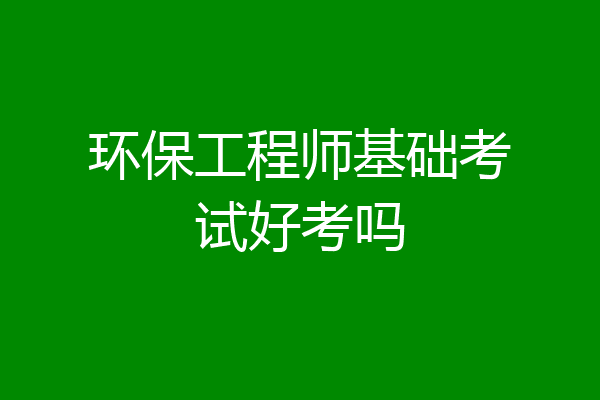 环保工程师基础考试好考吗