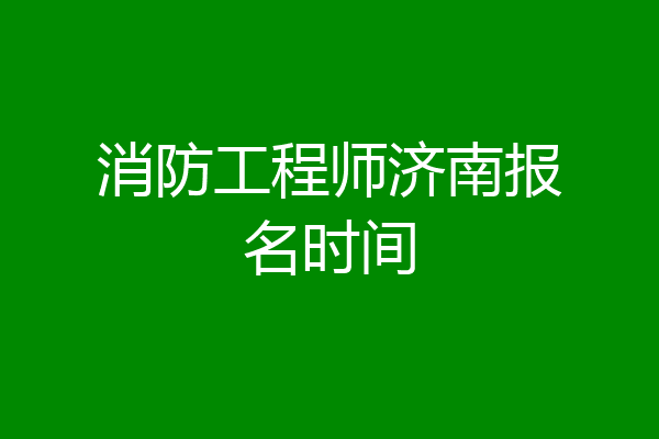 消防工程师济南报名时间
