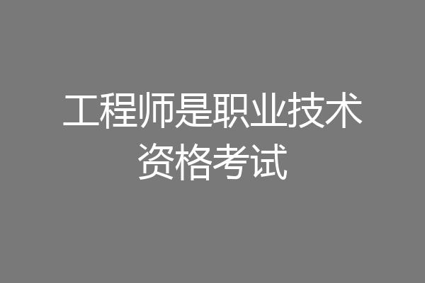 工程师是职业技术资格考试