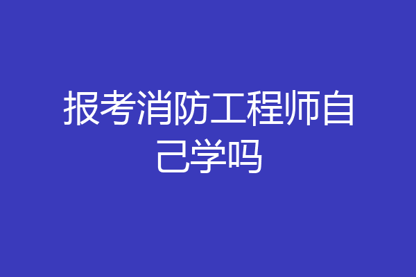报考消防工程师自己学吗