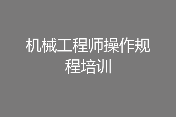 机械工程师操作规程培训