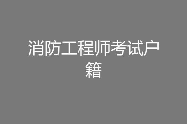 消防工程师考试户籍