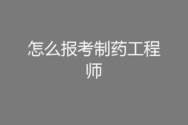 怎么报考制药工程师
