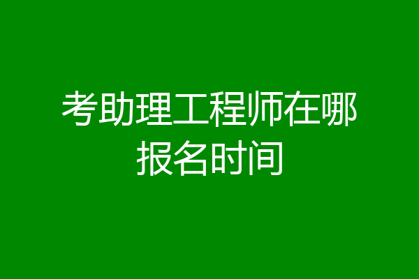 考助理工程师在哪报名时间
