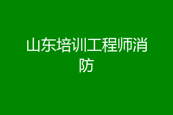 山东培训工程师消防