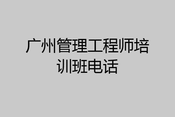 广州管理工程师培训班电话
