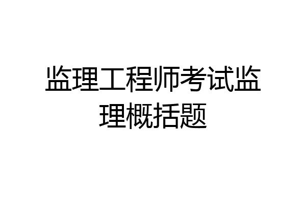监理工程师考试监理概括题